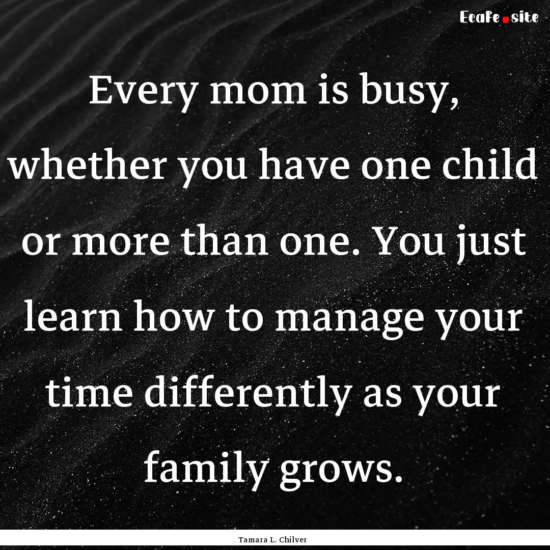 Every mom is busy, whether you have one child.... : Quote by Tamara L. Chilver