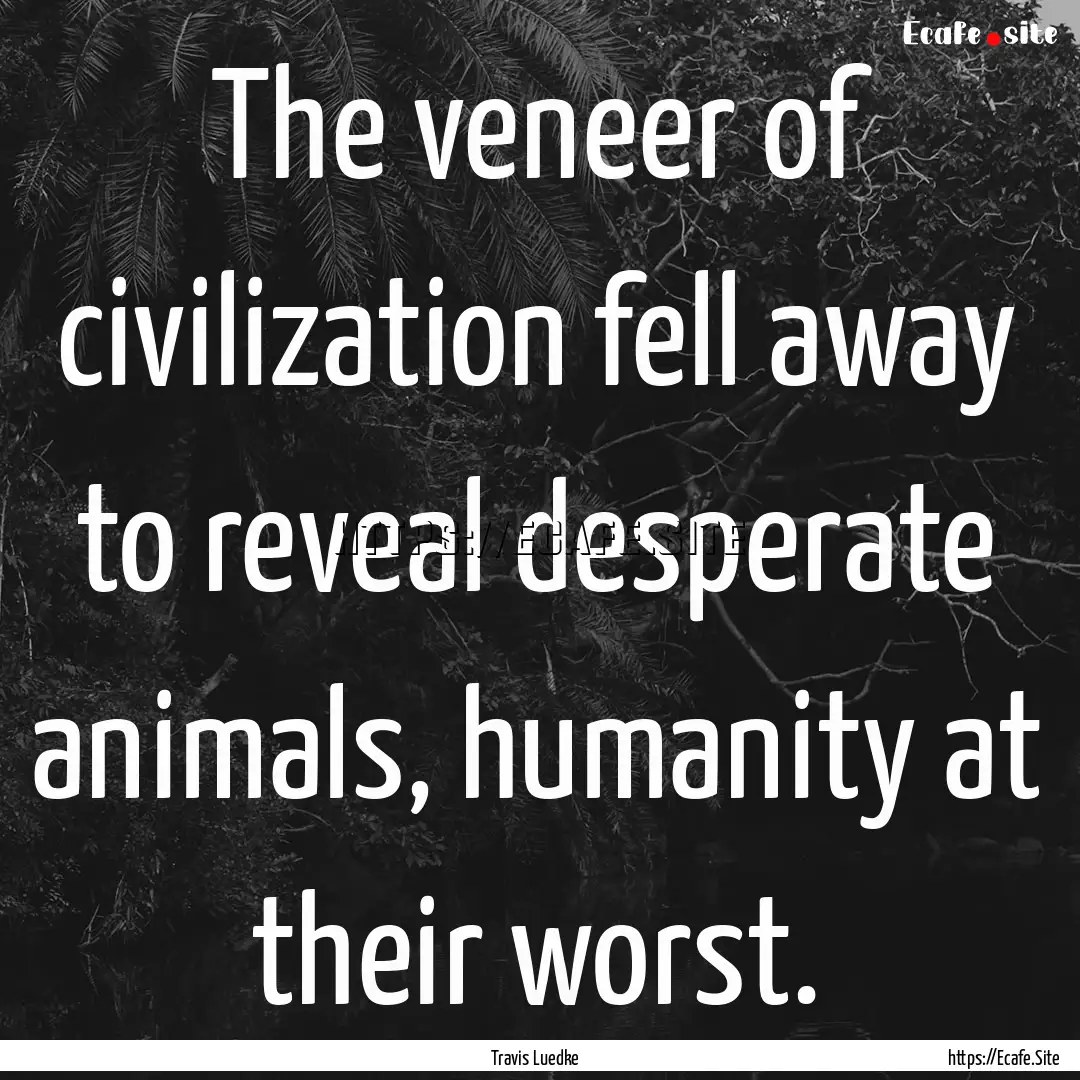 The veneer of civilization fell away to reveal.... : Quote by Travis Luedke