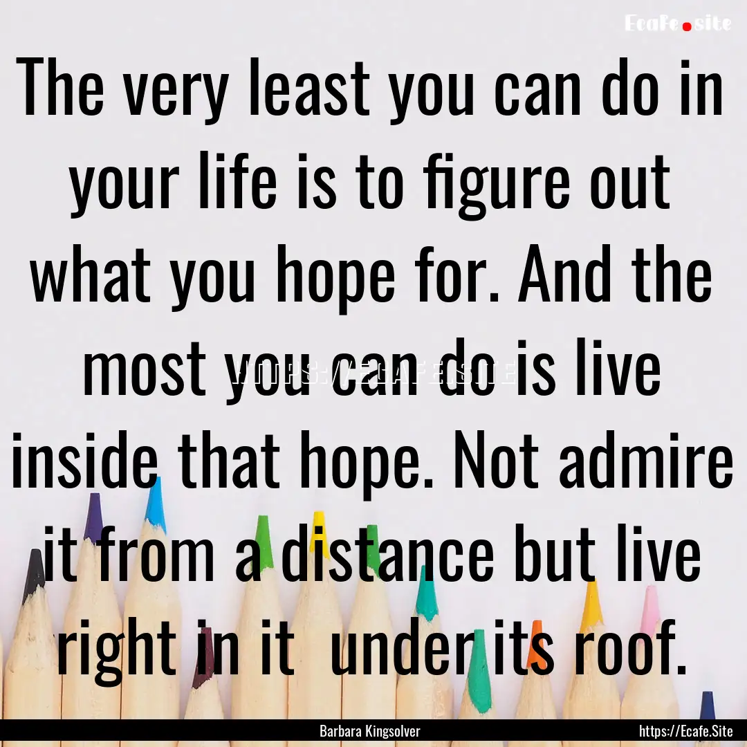 The very least you can do in your life is.... : Quote by Barbara Kingsolver