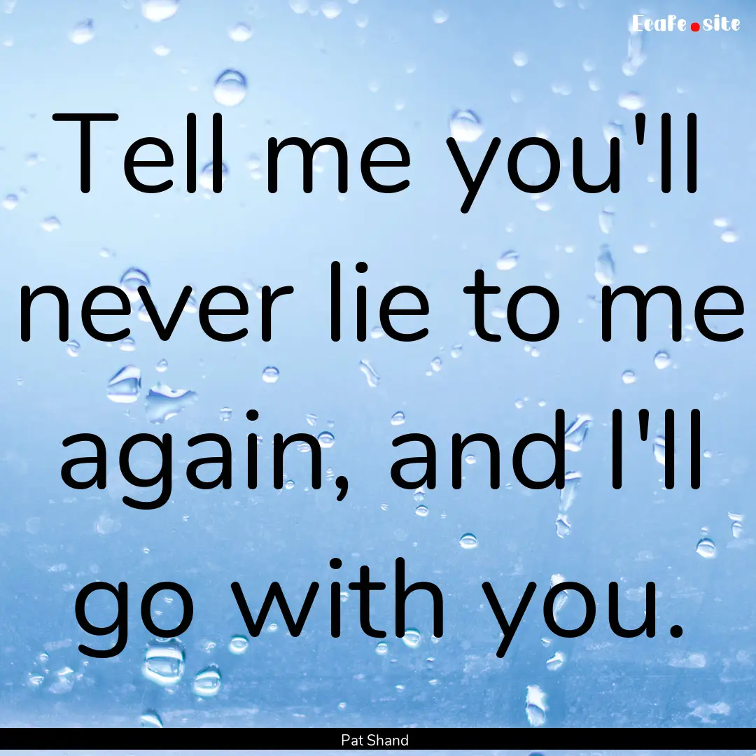 Tell me you'll never lie to me again, and.... : Quote by Pat Shand