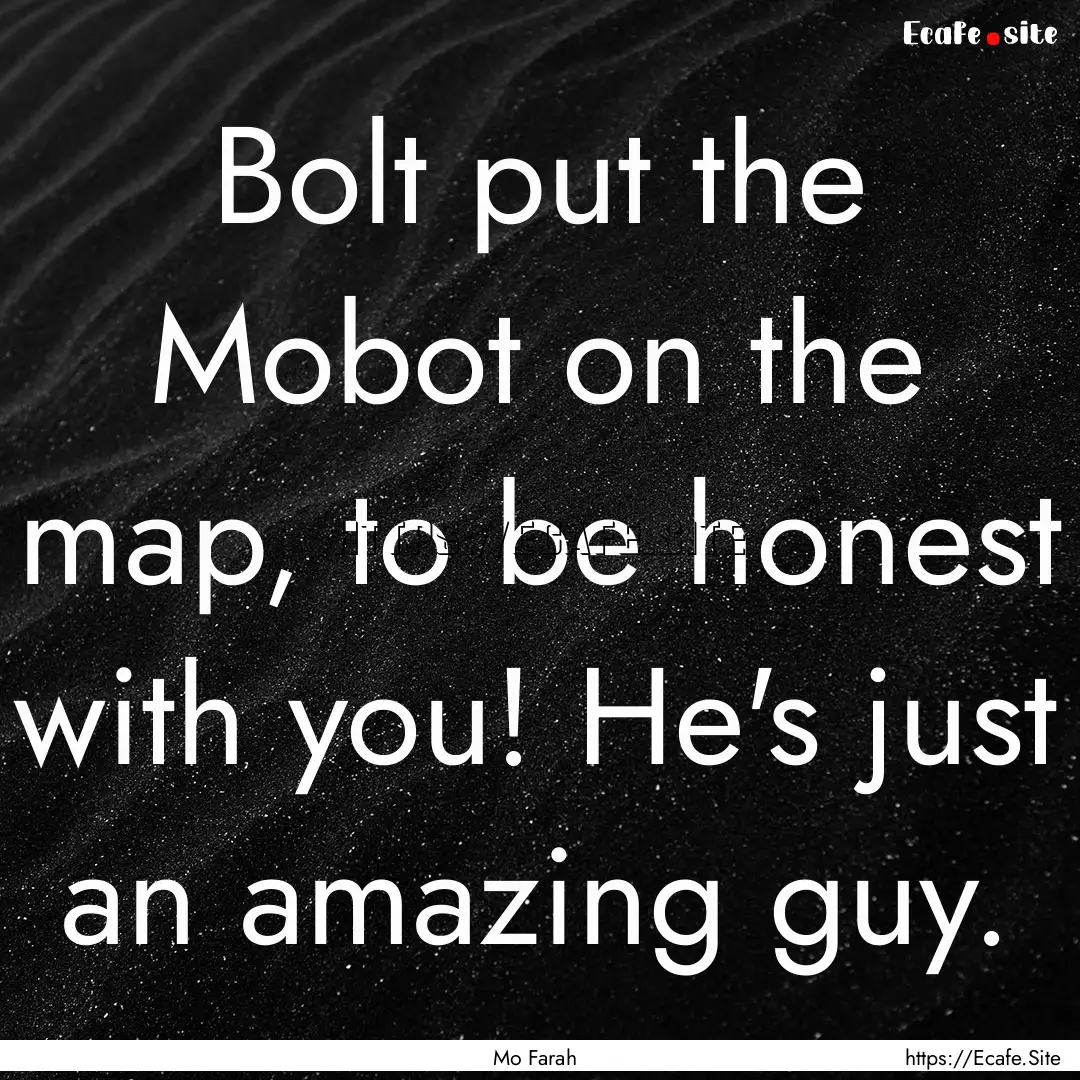 Bolt put the Mobot on the map, to be honest.... : Quote by Mo Farah