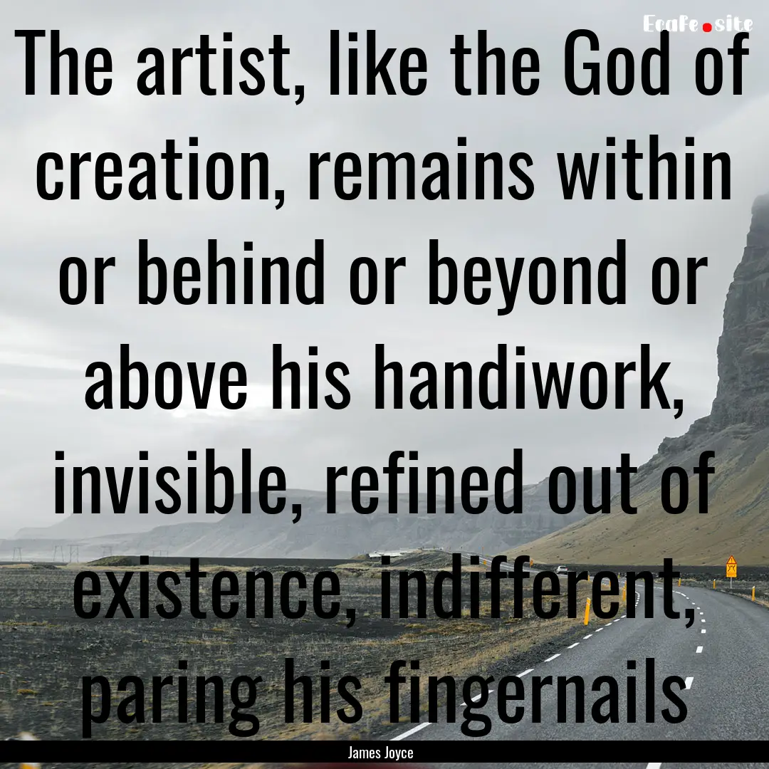 The artist, like the God of creation, remains.... : Quote by James Joyce