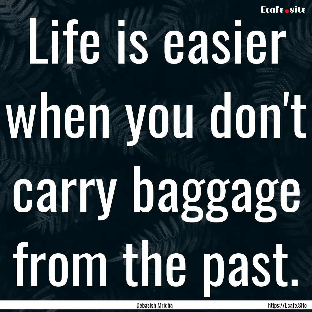 Life is easier when you don't carry baggage.... : Quote by Debasish Mridha