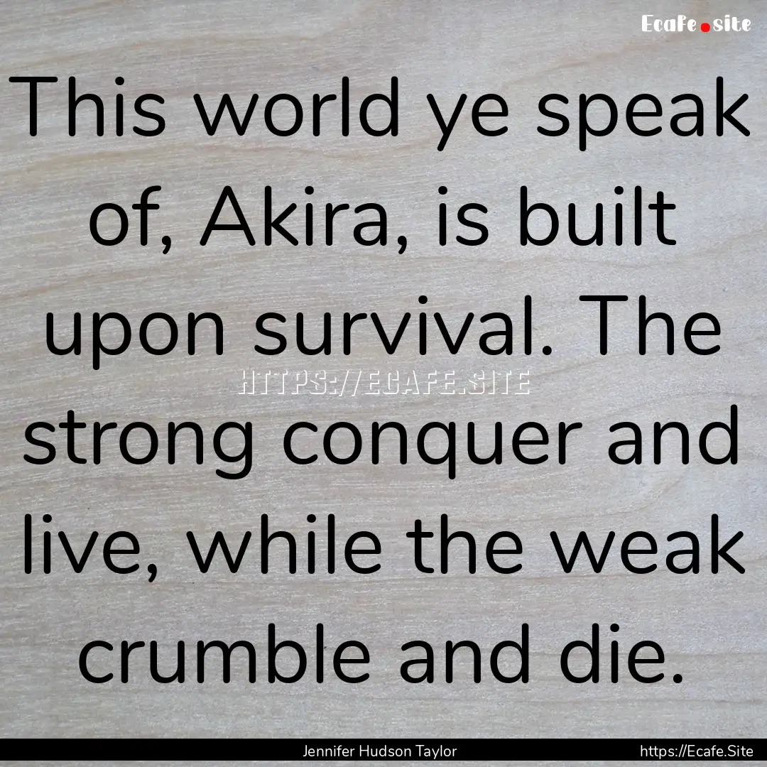 This world ye speak of, Akira, is built upon.... : Quote by Jennifer Hudson Taylor