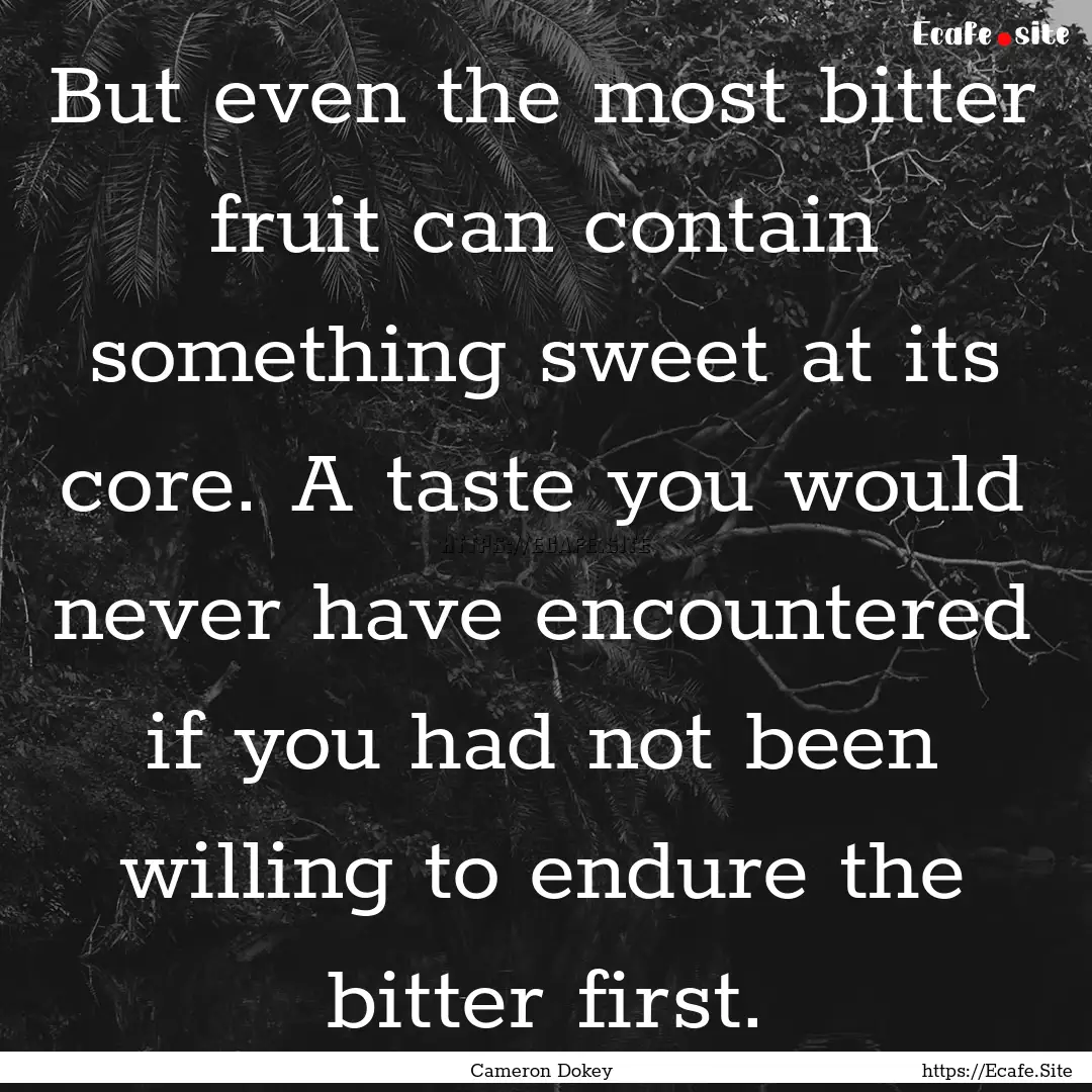 But even the most bitter fruit can contain.... : Quote by Cameron Dokey