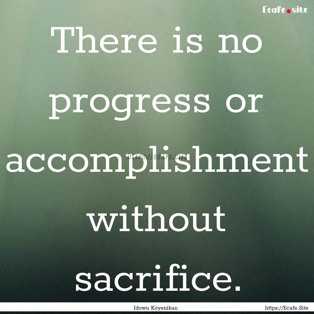 There is no progress or accomplishment without.... : Quote by Idowu Koyenikan