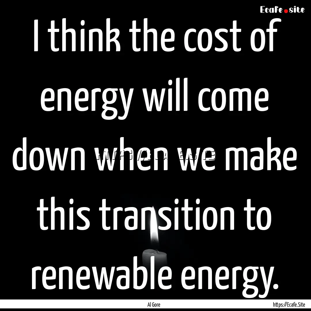 I think the cost of energy will come down.... : Quote by Al Gore