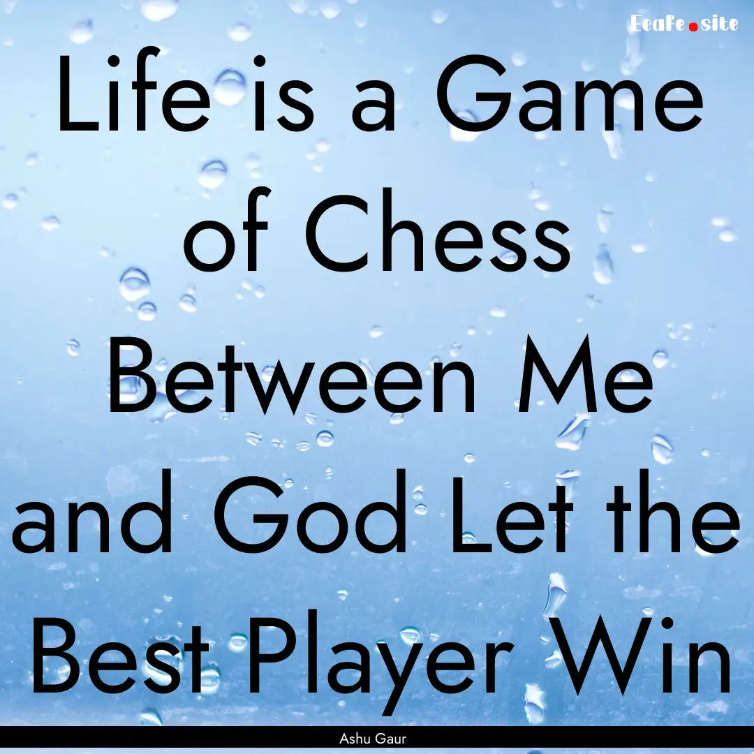 Life is a Game of Chess Between Me and God.... : Quote by Ashu Gaur