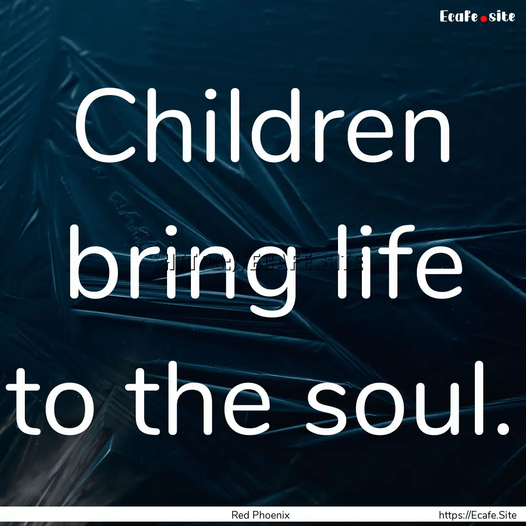 Children bring life to the soul. : Quote by Red Phoenix