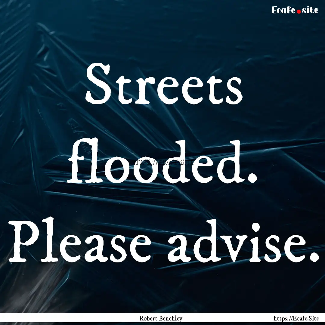 Streets flooded. Please advise. : Quote by Robert Benchley