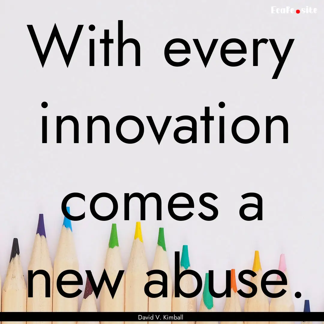 With every innovation comes a new abuse. : Quote by David V. Kimball