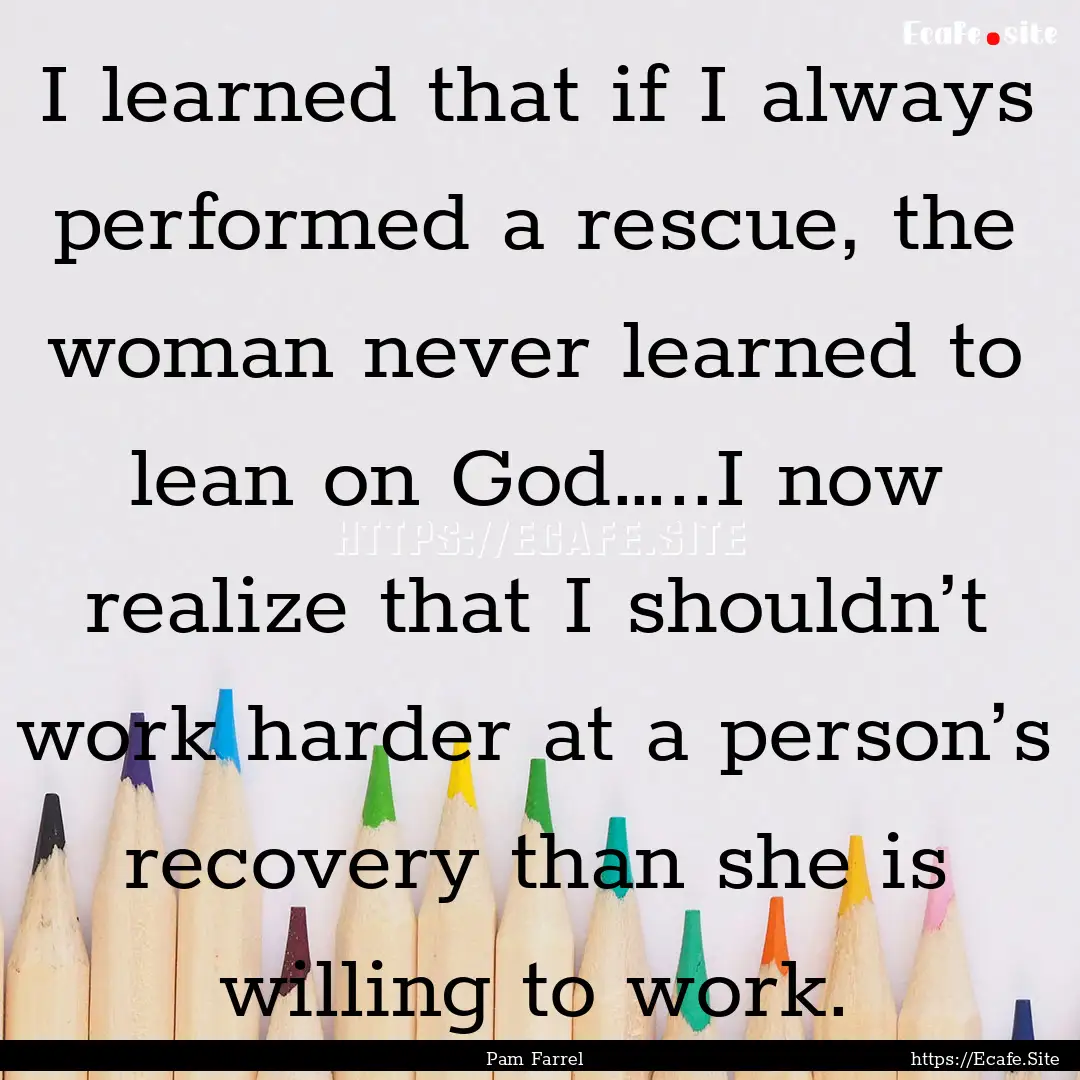 I learned that if I always performed a rescue,.... : Quote by Pam Farrel