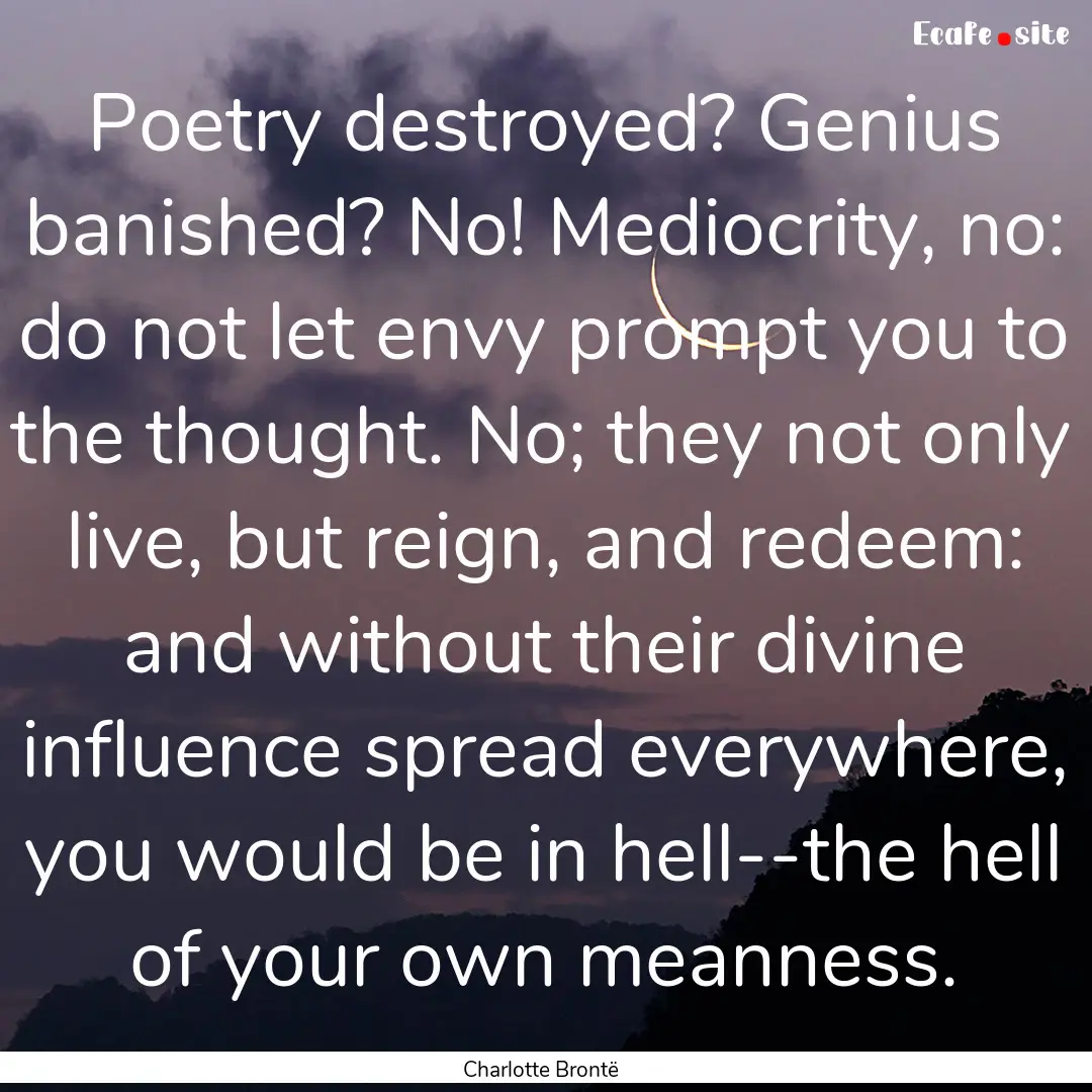 Poetry destroyed? Genius banished? No! Mediocrity,.... : Quote by Charlotte Brontë