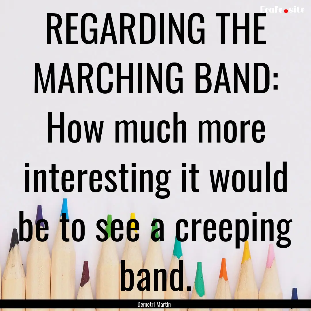 REGARDING THE MARCHING BAND: How much more.... : Quote by Demetri Martin