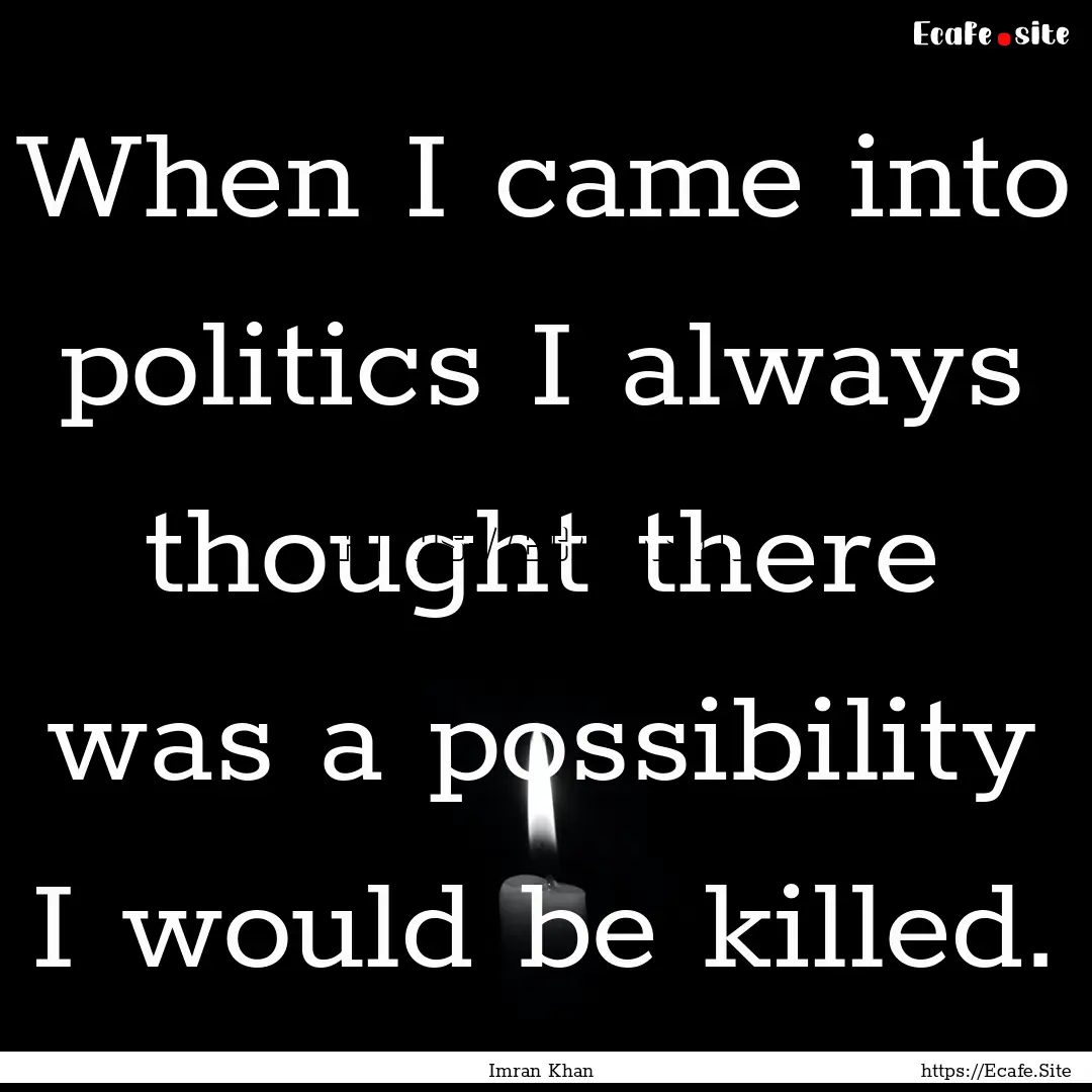 When I came into politics I always thought.... : Quote by Imran Khan