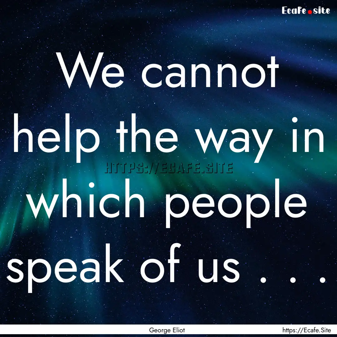 We cannot help the way in which people speak.... : Quote by George Eliot