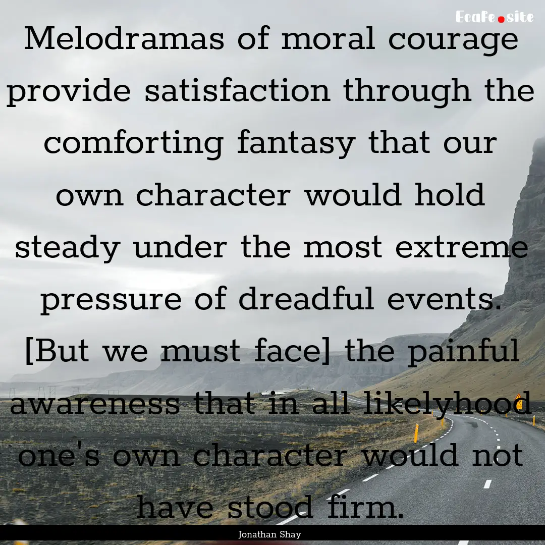 Melodramas of moral courage provide satisfaction.... : Quote by Jonathan Shay