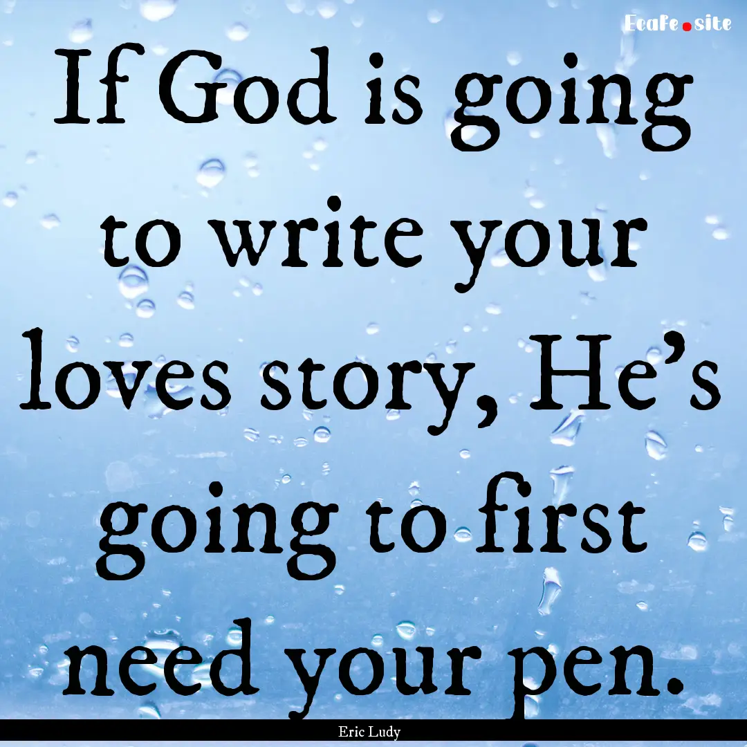 If God is going to write your loves story,.... : Quote by Eric Ludy