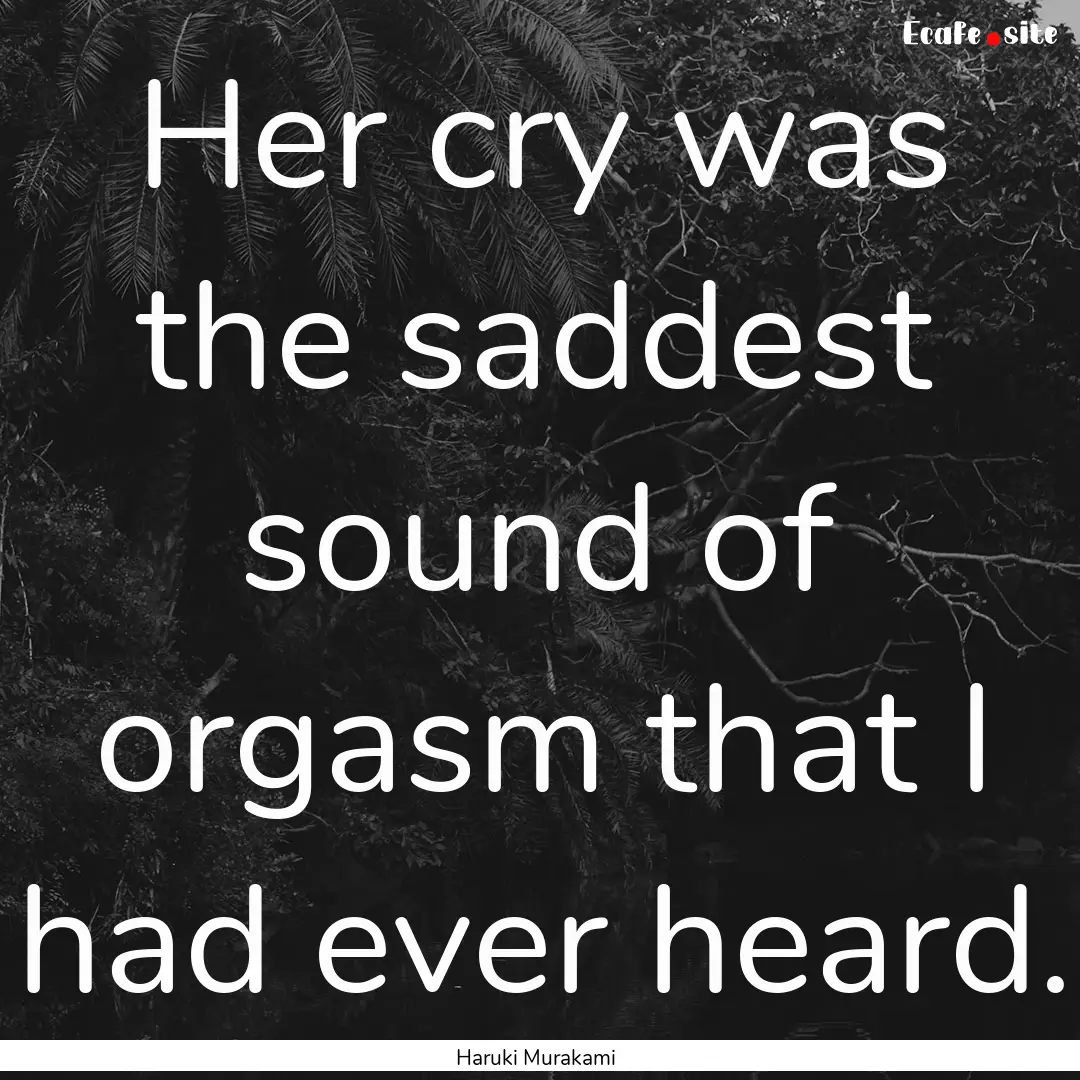 Her cry was the saddest sound of orgasm that.... : Quote by Haruki Murakami