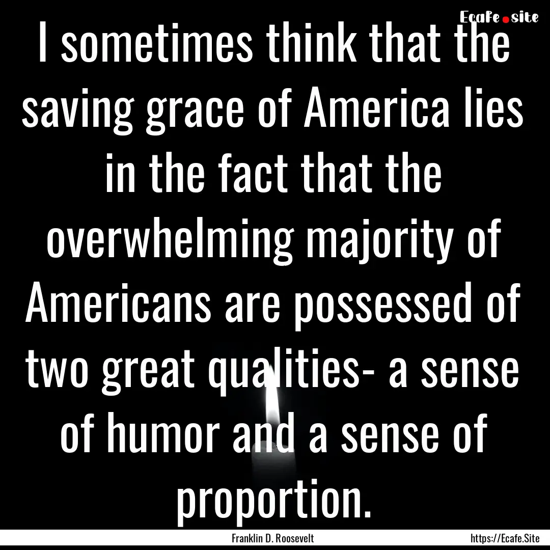 I sometimes think that the saving grace of.... : Quote by Franklin D. Roosevelt