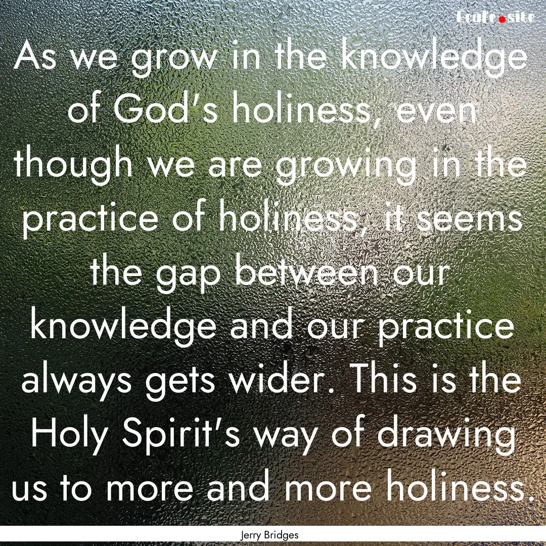 As we grow in the knowledge of God's holiness,.... : Quote by Jerry Bridges