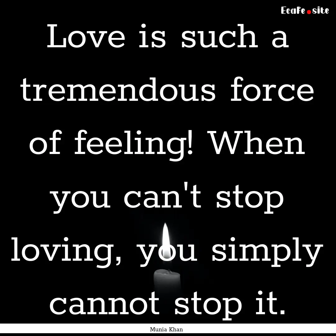 Love is such a tremendous force of feeling!.... : Quote by Munia Khan