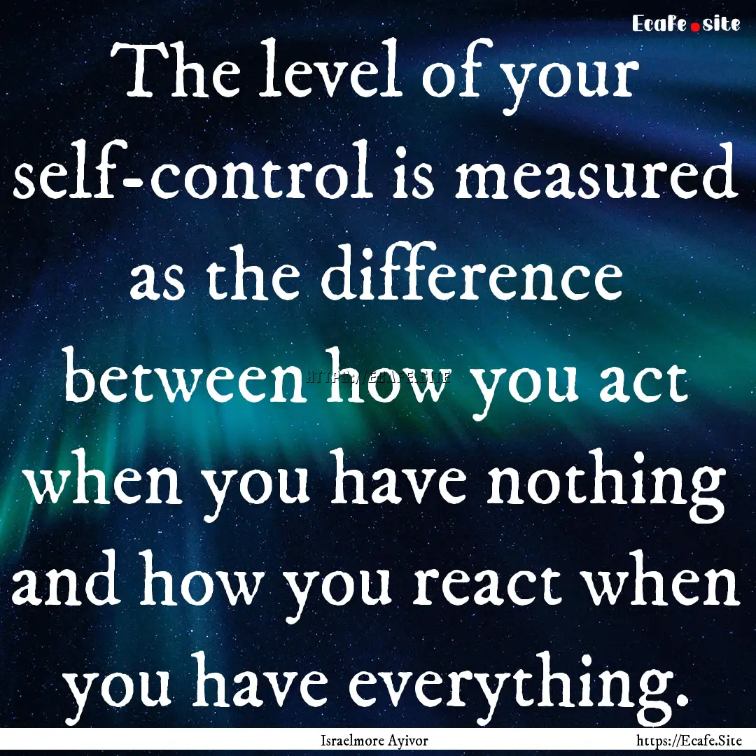 The level of your self-control is measured.... : Quote by Israelmore Ayivor