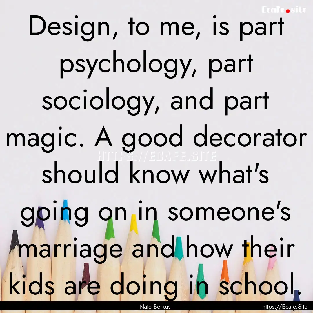 Design, to me, is part psychology, part sociology,.... : Quote by Nate Berkus