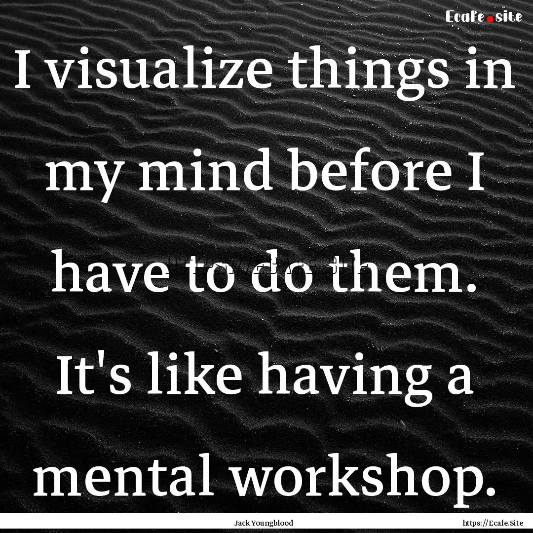 I visualize things in my mind before I have.... : Quote by Jack Youngblood