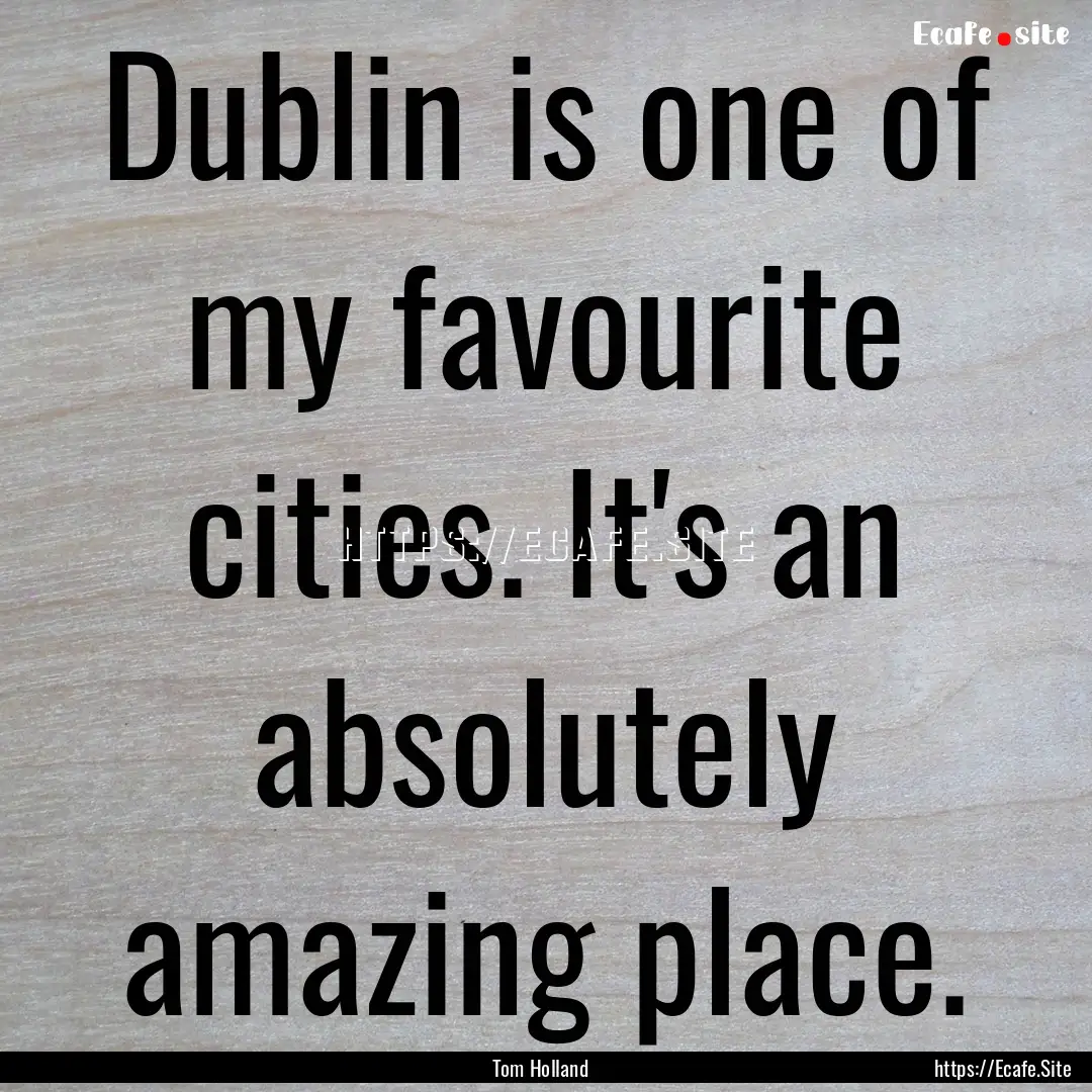 Dublin is one of my favourite cities. It's.... : Quote by Tom Holland