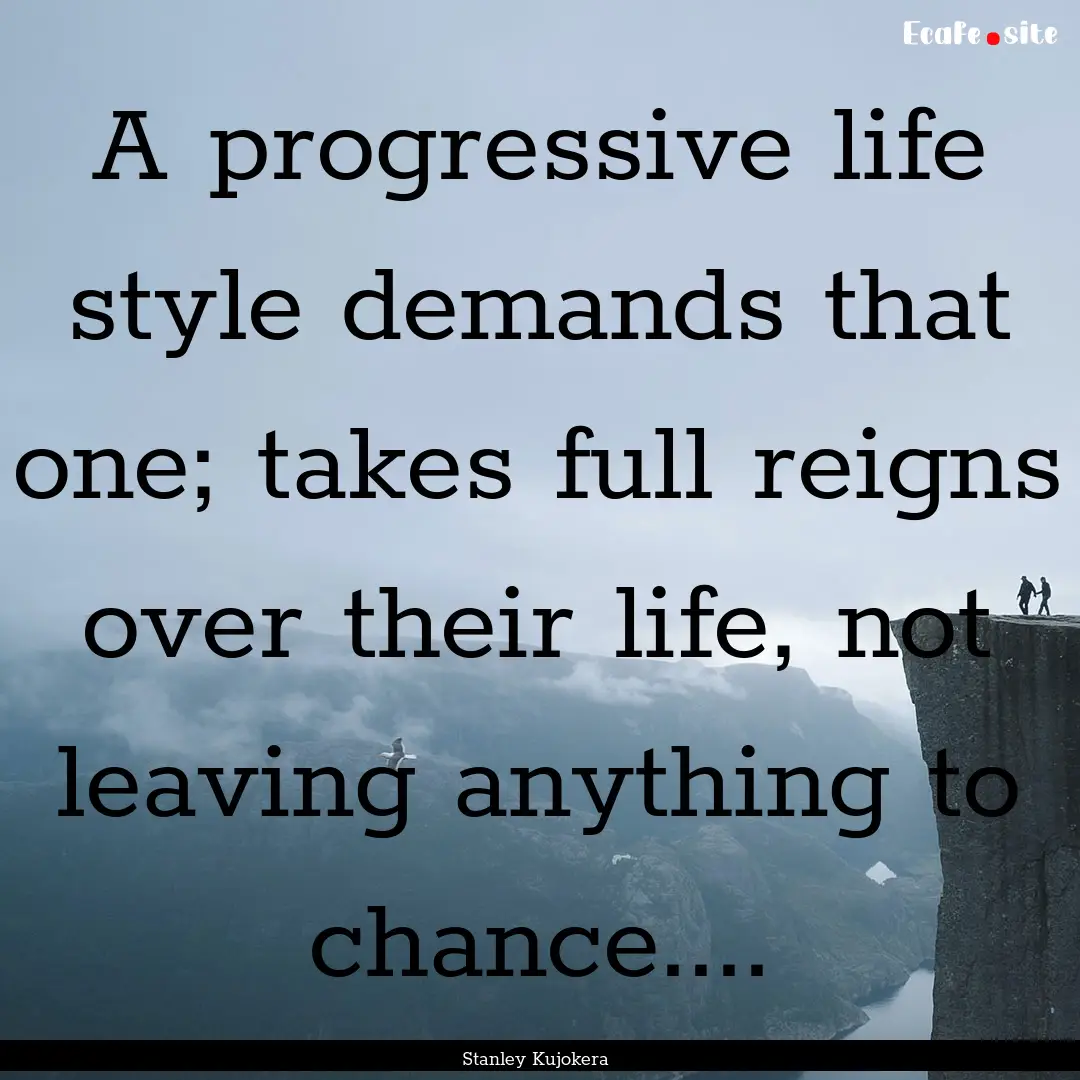 A progressive life style demands that one;.... : Quote by Stanley Kujokera