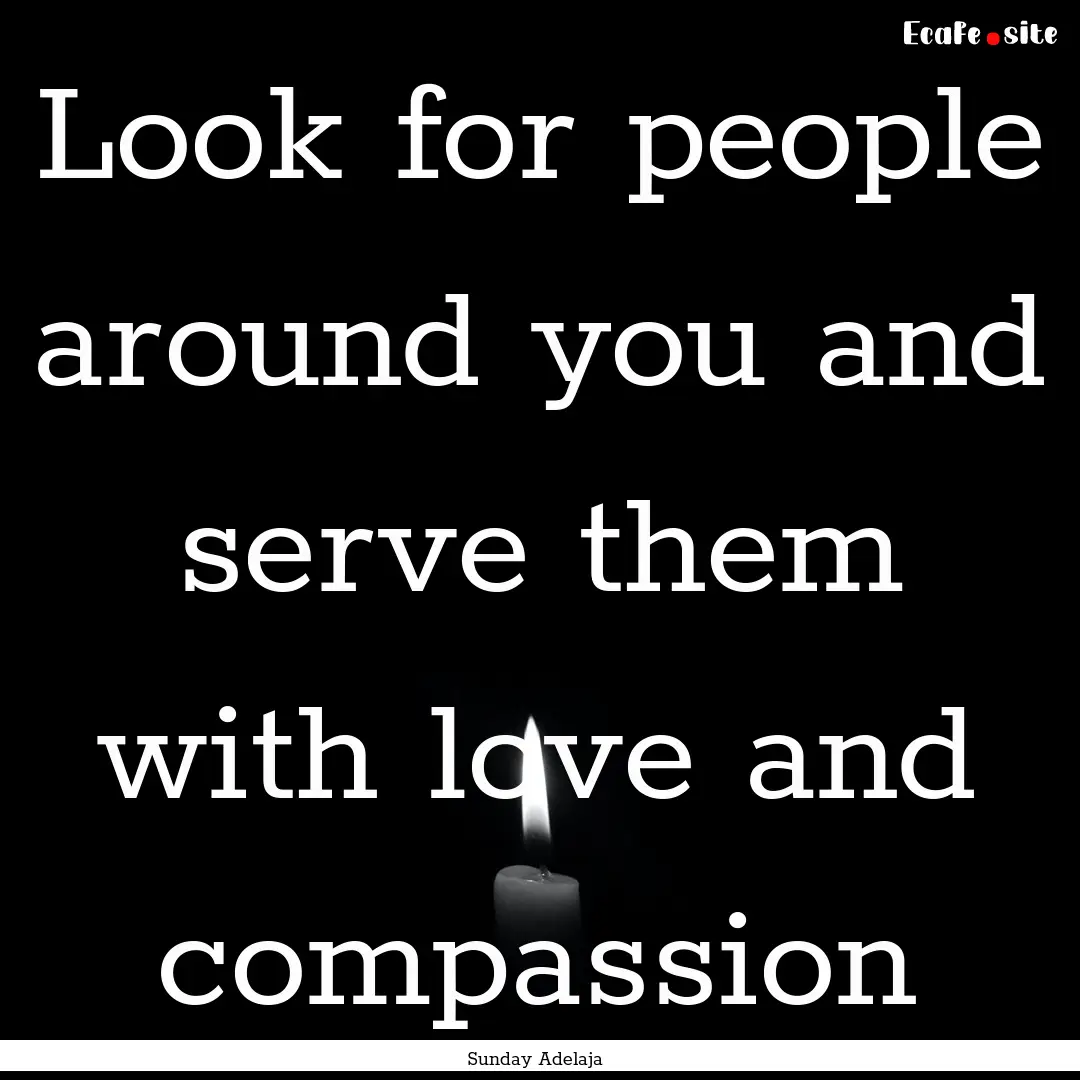 Look for people around you and serve them.... : Quote by Sunday Adelaja