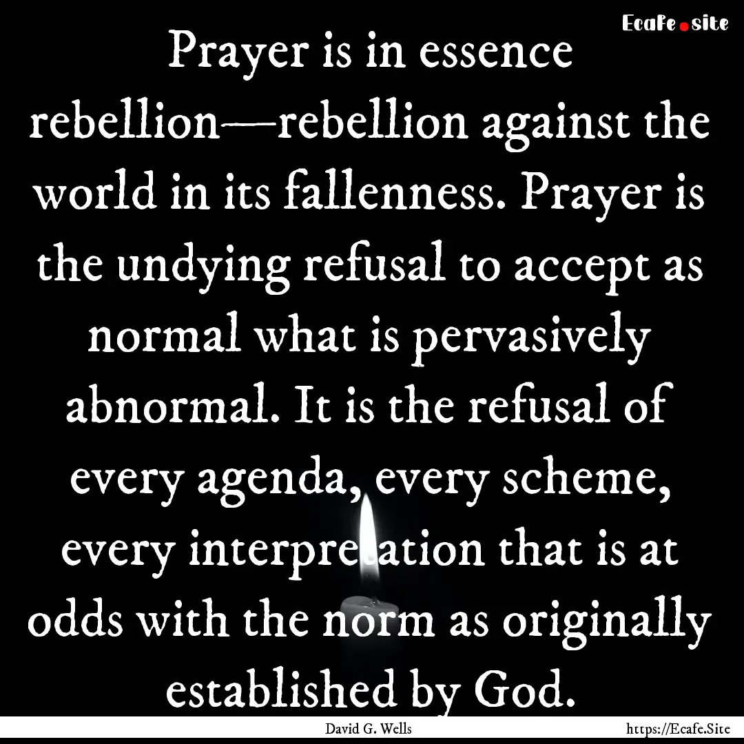 Prayer is in essence rebellion—rebellion.... : Quote by David G. Wells