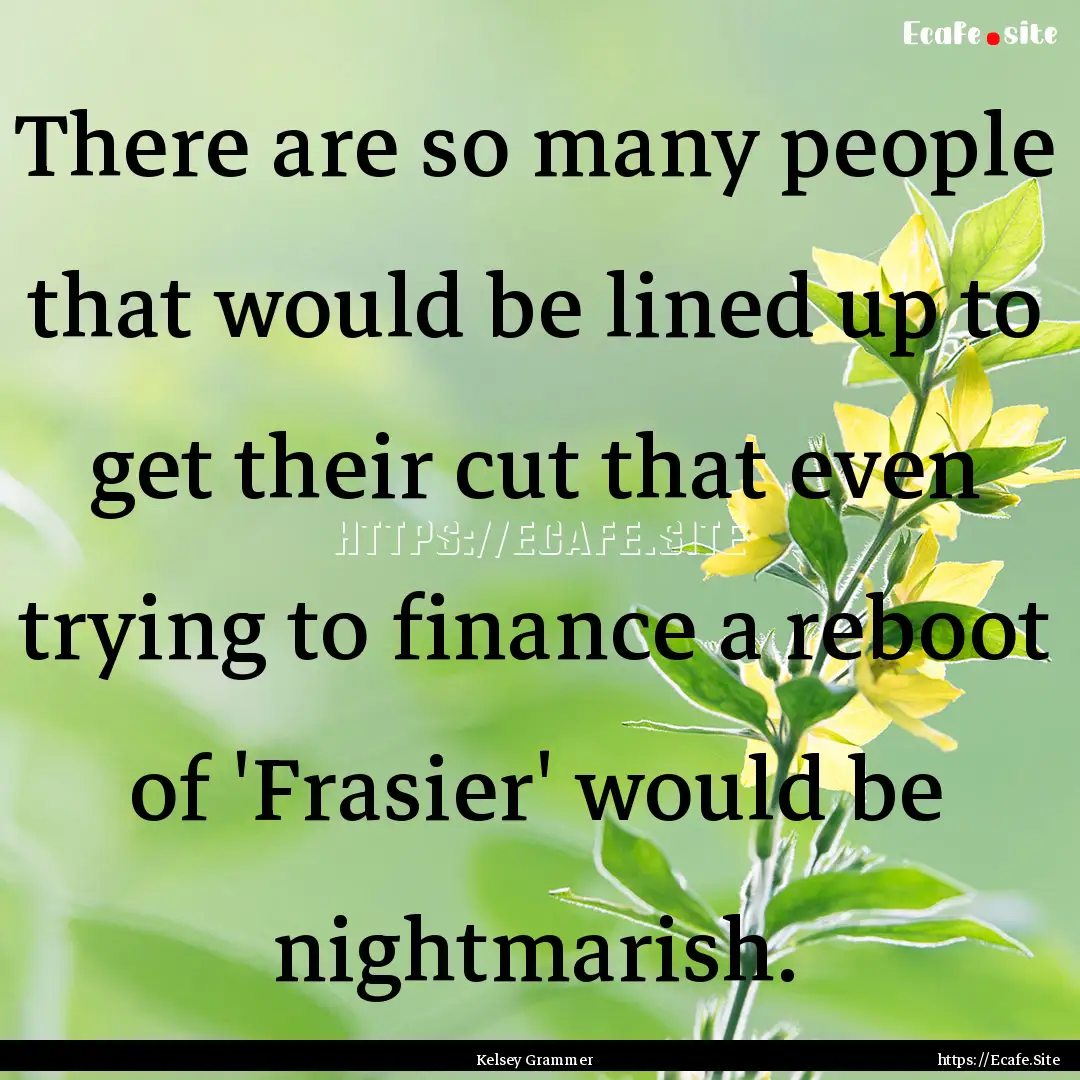 There are so many people that would be lined.... : Quote by Kelsey Grammer