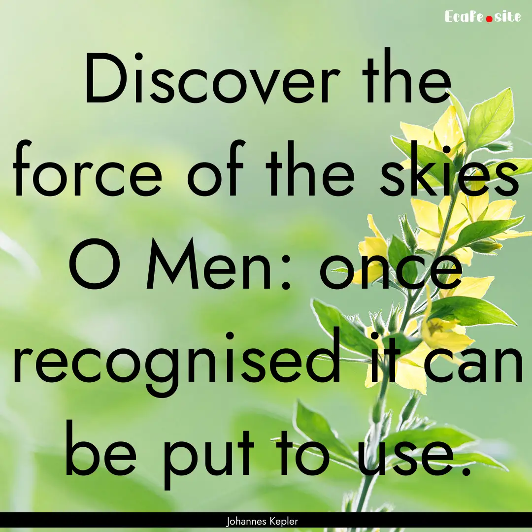 Discover the force of the skies O Men: once.... : Quote by Johannes Kepler