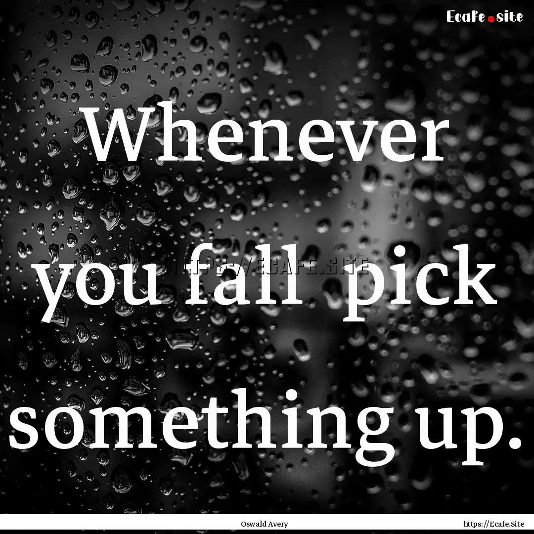 Whenever you fall pick something up. : Quote by Oswald Avery