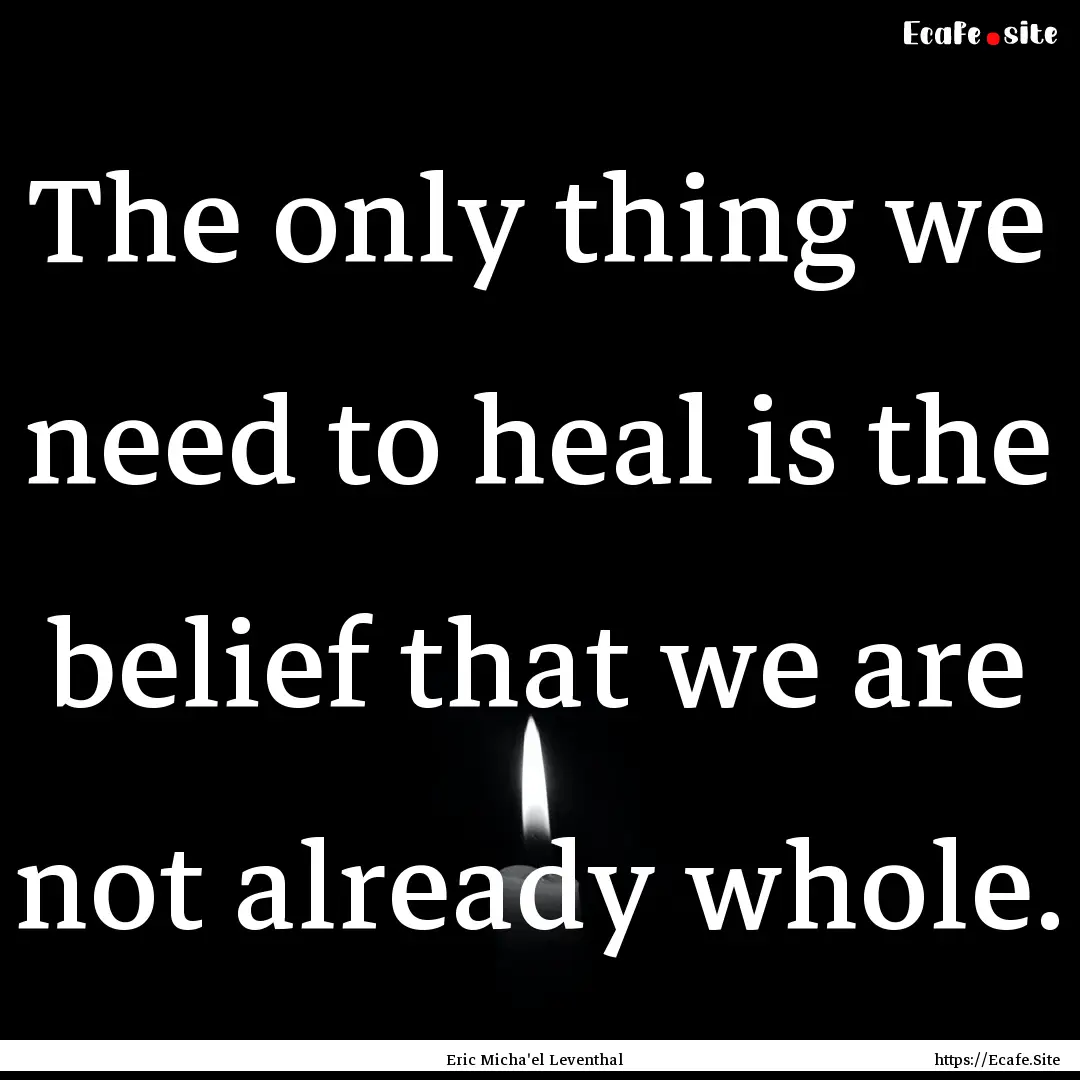 The only thing we need to heal is the belief.... : Quote by Eric Micha'el Leventhal