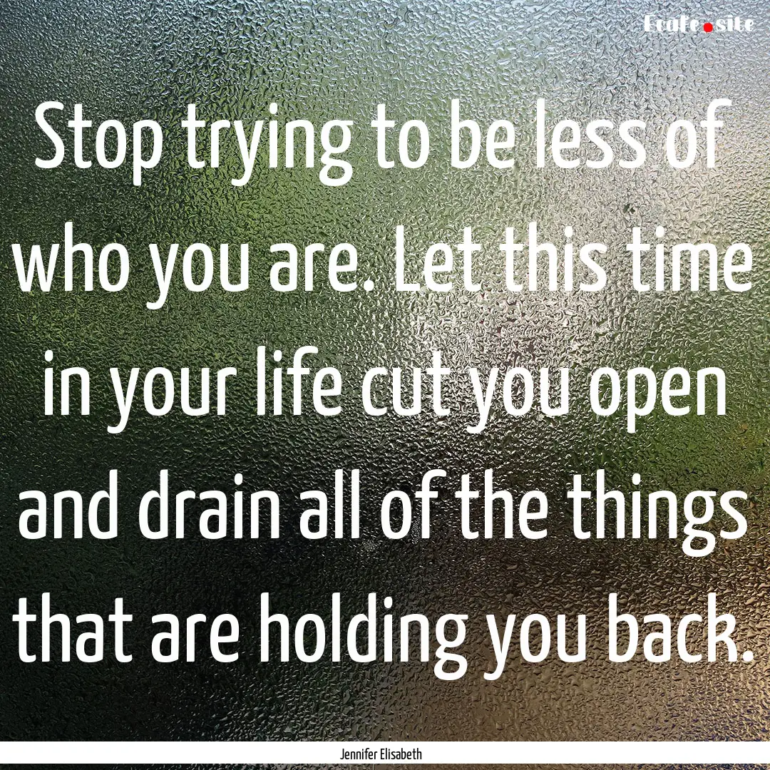 Stop trying to be less of who you are. Let.... : Quote by Jennifer Elisabeth