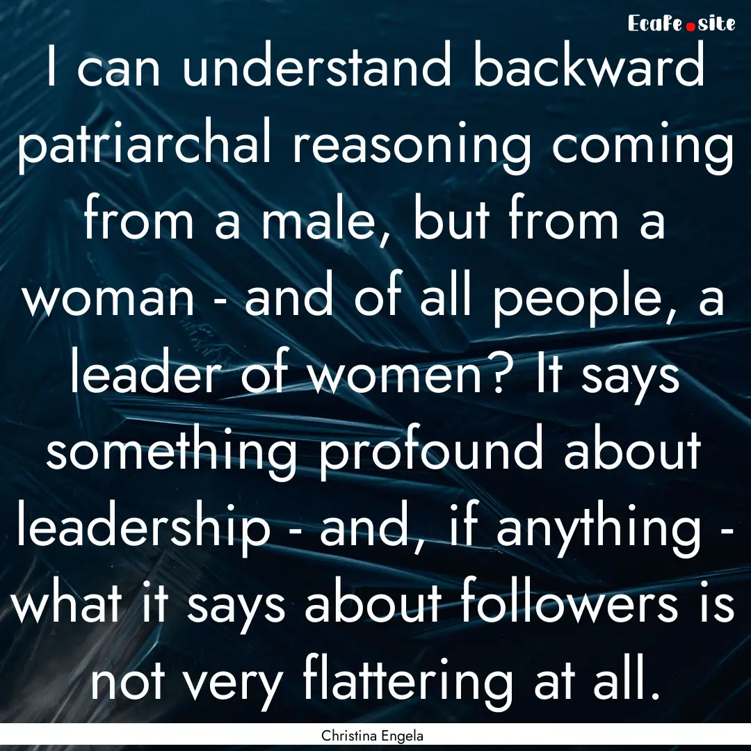 I can understand backward patriarchal reasoning.... : Quote by Christina Engela