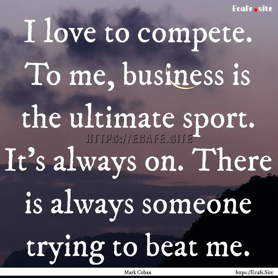 I love to compete. To me, business is the.... : Quote by Mark Cuban