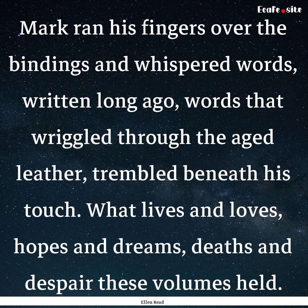 Mark ran his fingers over the bindings and.... : Quote by Ellen Read