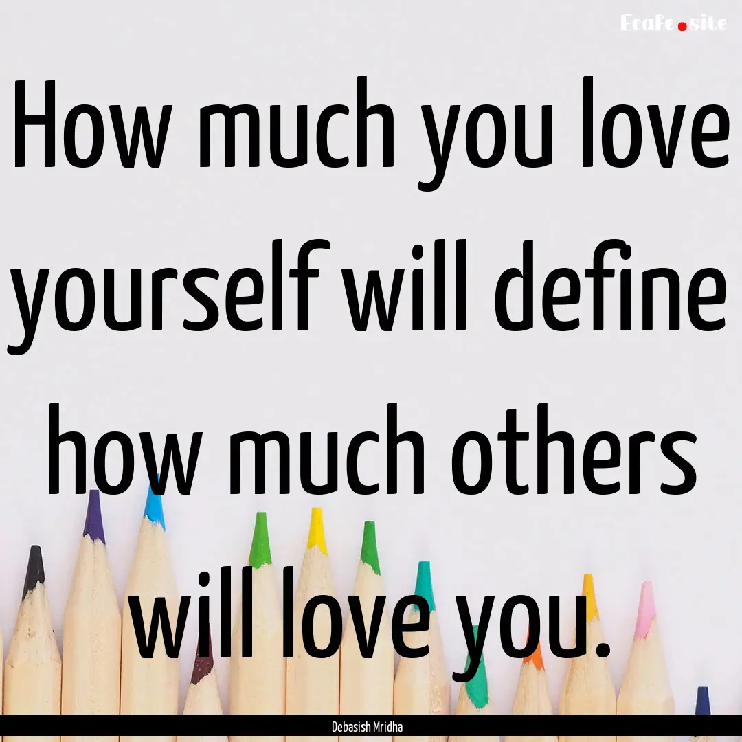 How much you love yourself will define how.... : Quote by Debasish Mridha