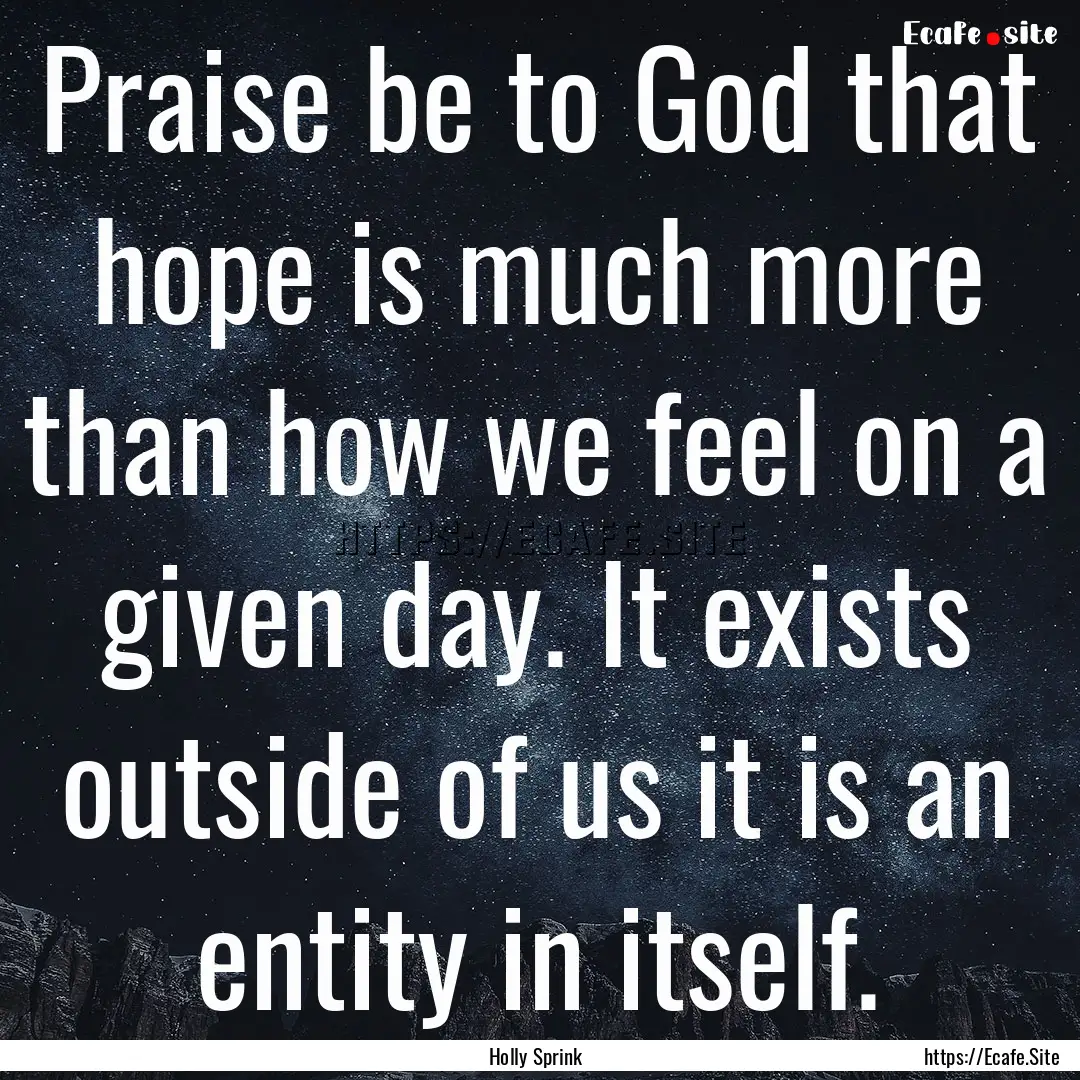 Praise be to God that hope is much more than.... : Quote by Holly Sprink