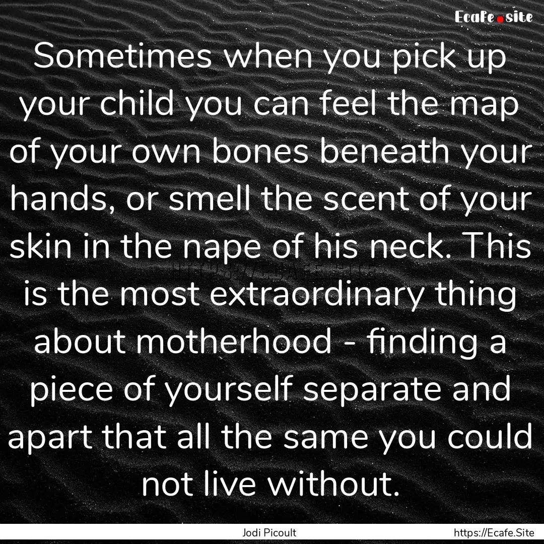 Sometimes when you pick up your child you.... : Quote by Jodi Picoult