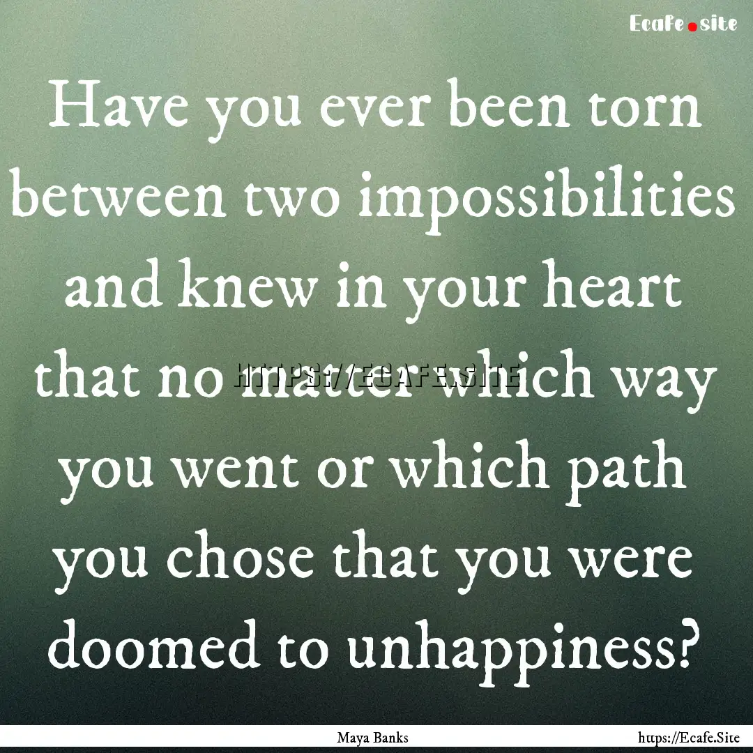 Have you ever been torn between two impossibilities.... : Quote by Maya Banks