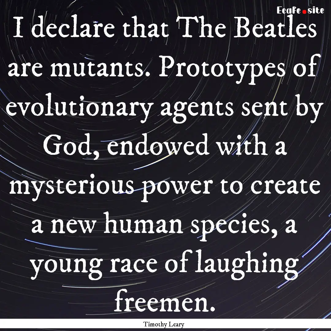 I declare that The Beatles are mutants. Prototypes.... : Quote by Timothy Leary