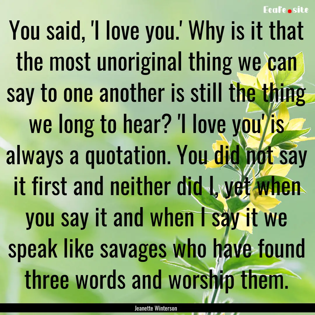 You said, 'I love you.' Why is it that the.... : Quote by Jeanette Winterson