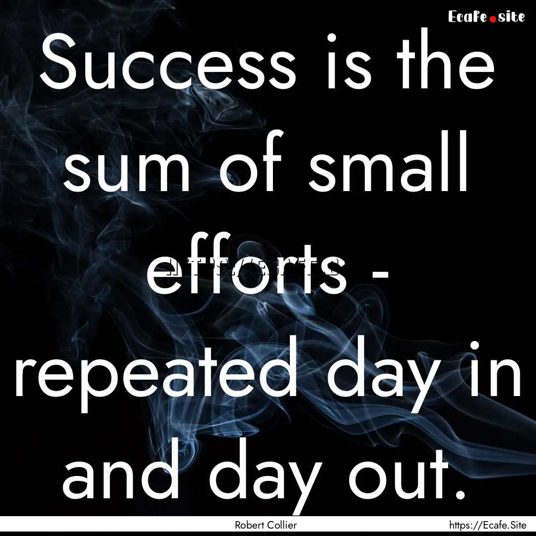 Success is the sum of small efforts - repeated.... : Quote by Robert Collier