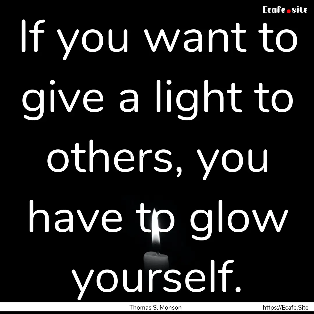 If you want to give a light to others, you.... : Quote by Thomas S. Monson