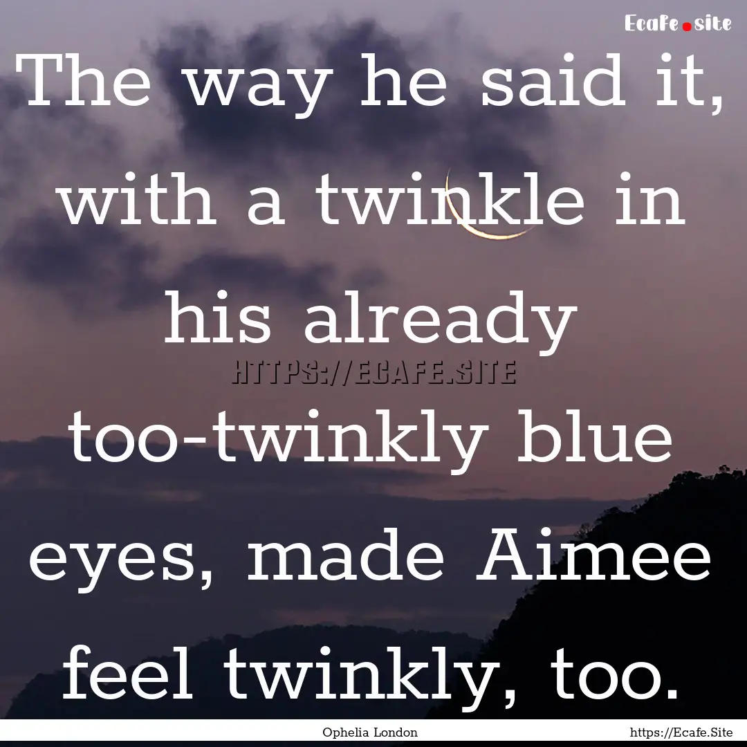 The way he said it, with a twinkle in his.... : Quote by Ophelia London